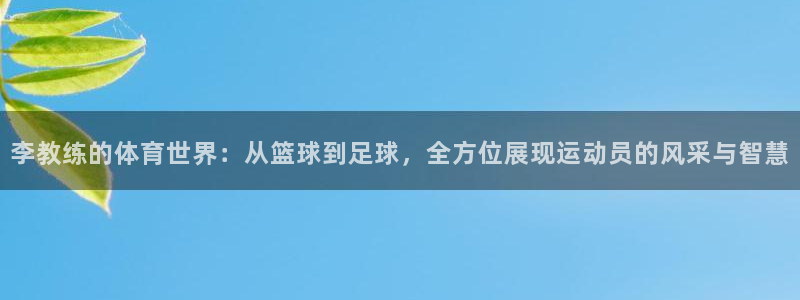 vsport体育官方正版app娱乐首页官网下载:李教练的体育