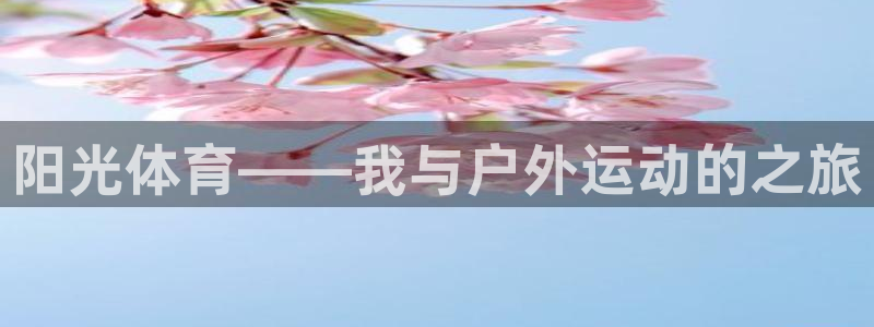 vsport体育官方正版app开户:阳光体育——我与户外运动